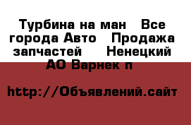 Турбина на ман - Все города Авто » Продажа запчастей   . Ненецкий АО,Варнек п.